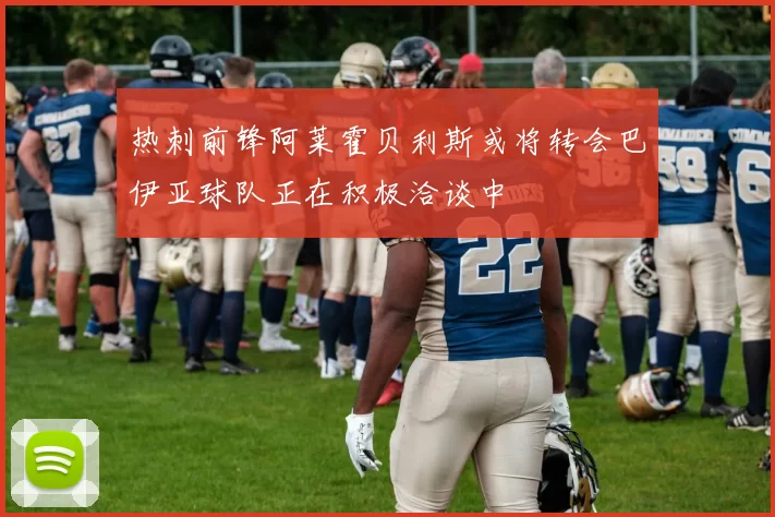 热刺前锋阿莱霍贝利斯或将转会巴伊亚球队正在积极洽谈中