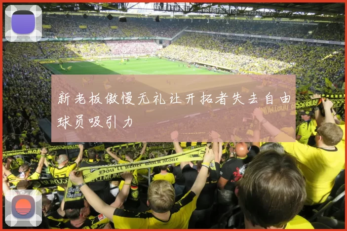 新老板傲慢无礼让开拓者失去自由球员吸引力