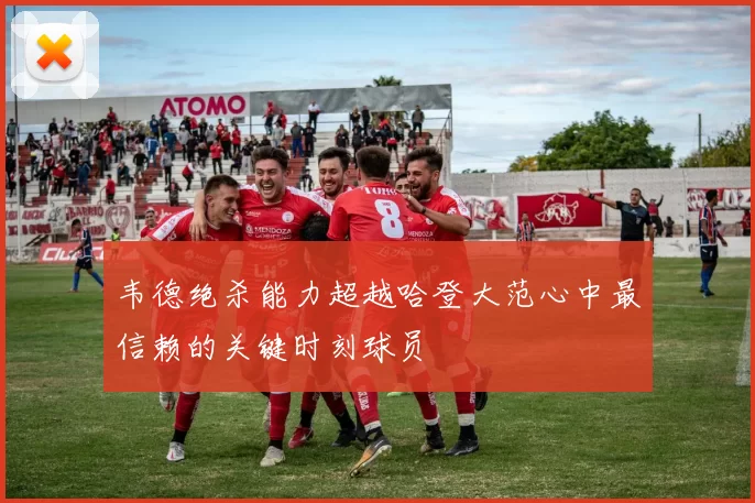 韦德绝杀能力超越哈登大范心中最信赖的关键时刻球员