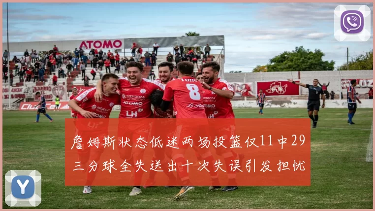 詹姆斯状态低迷两场投篮仅11中29三分球全失送出十次失误引发担忧