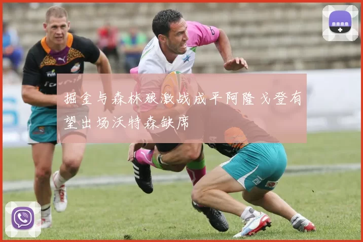 掘金与森林狼激战成平阿隆戈登有望出场沃特森缺席