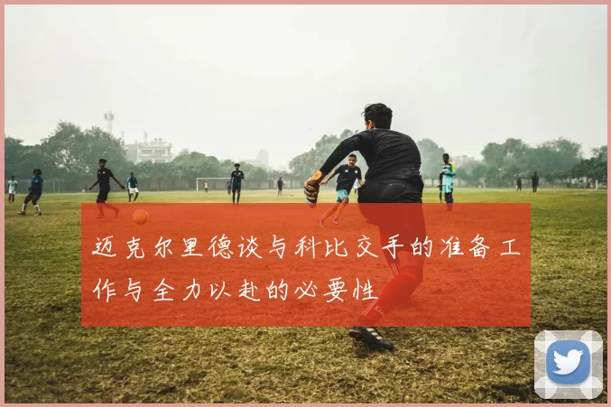 迈克尔里德谈与科比交手的准备工作与全力以赴的必要性